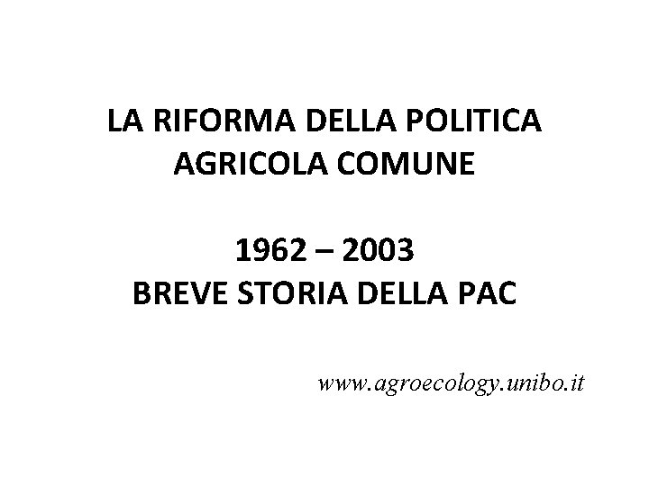 LA RIFORMA DELLA POLITICA AGRICOLA COMUNE 1962 – 2003 BREVE STORIA DELLA PAC www.