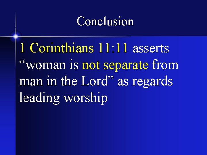Conclusion 1 Corinthians 11: 11 asserts “woman is not separate from man in the