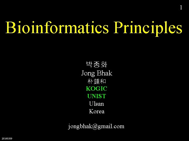 1 Bioinformatics Principles 박종화 Jong Bhak 朴鍾和 KOGIC UNIST Ulsan Korea jongbhak@gmail. com 20160509