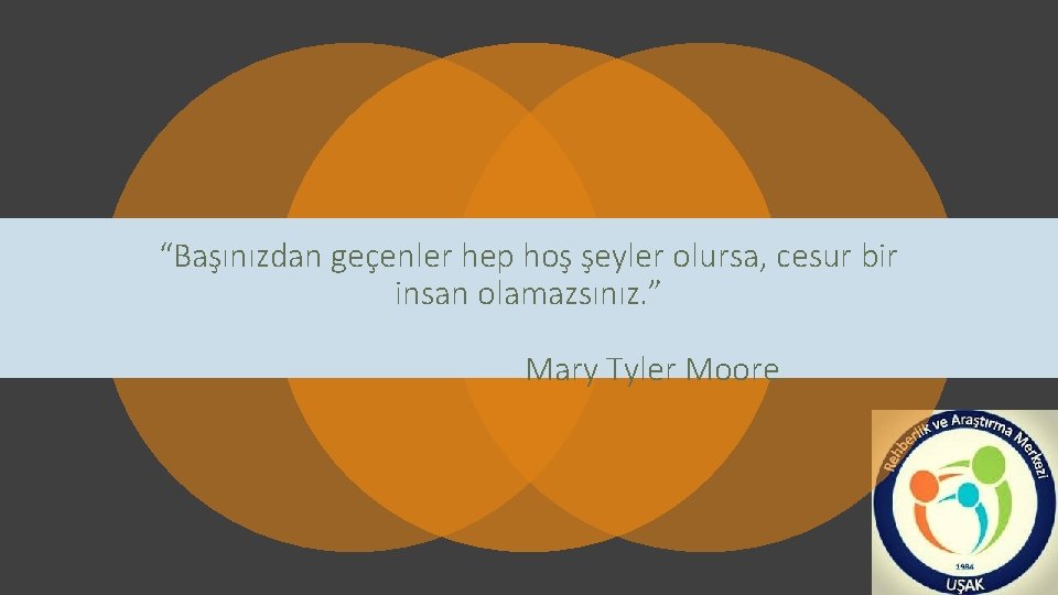 “Başınızdan geçenler hep hoş şeyler olursa, cesur bir insan olamazsınız. ” Mary Tyler Moore