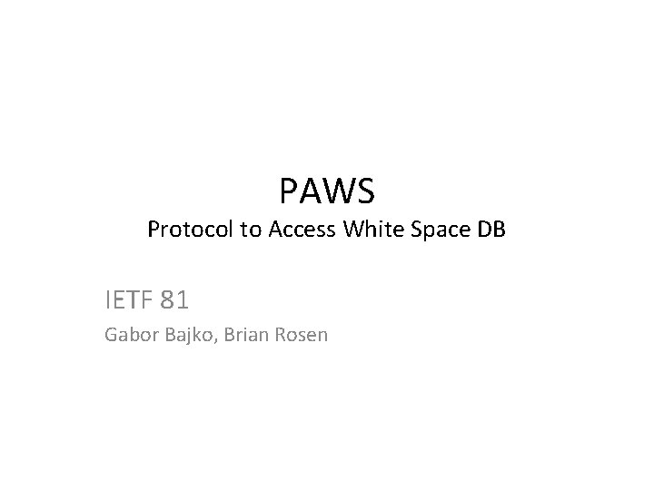 PAWS Protocol to Access White Space DB IETF 81 Gabor Bajko, Brian Rosen 