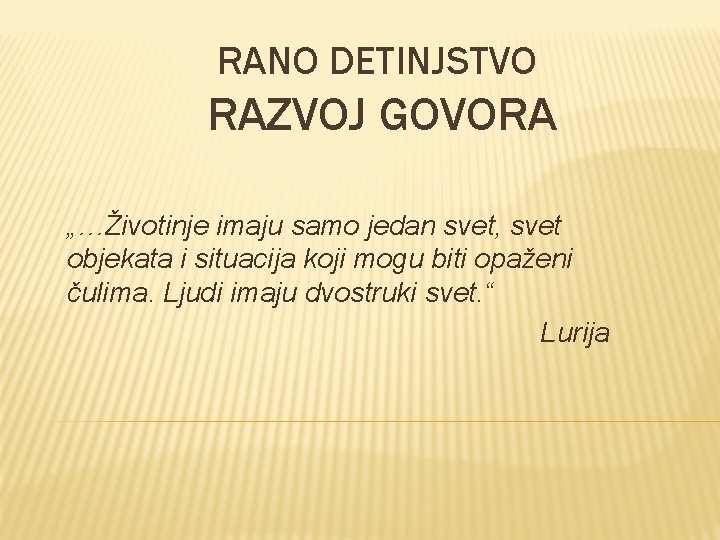 RANO DETINJSTVO RAZVOJ GOVORA „…Životinje imaju samo jedan svet, svet objekata i situacija koji