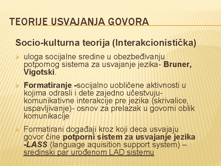 TEORIJE USVAJANJA GOVORA Socio-kulturna teorija (Interakcionistička) Ø uloga socijalne sredine u obezbeđivanju potpornog sistema