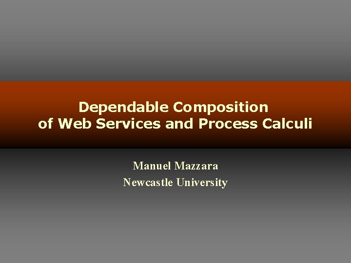 Dependable Composition of Web Services and Process Calculi Manuel Mazzara Newcastle University 