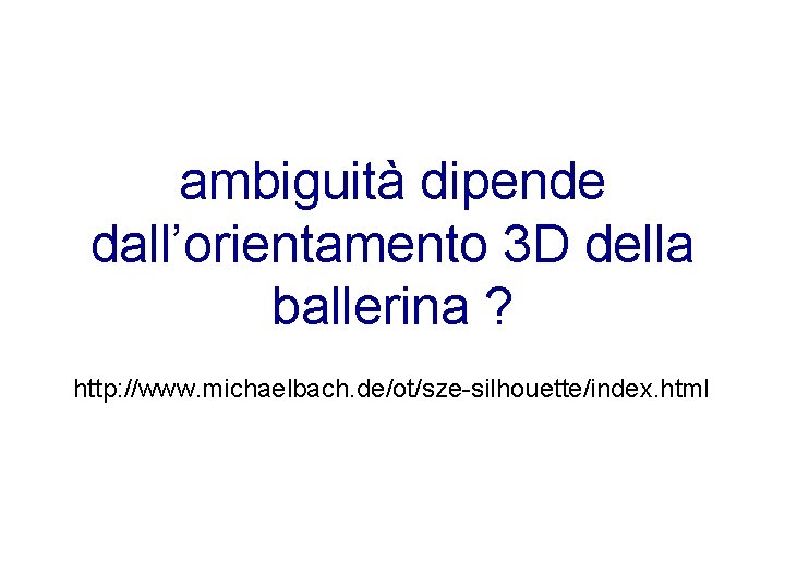 ambiguità dipende dall’orientamento 3 D della ballerina ? http: //www. michaelbach. de/ot/sze-silhouette/index. html 