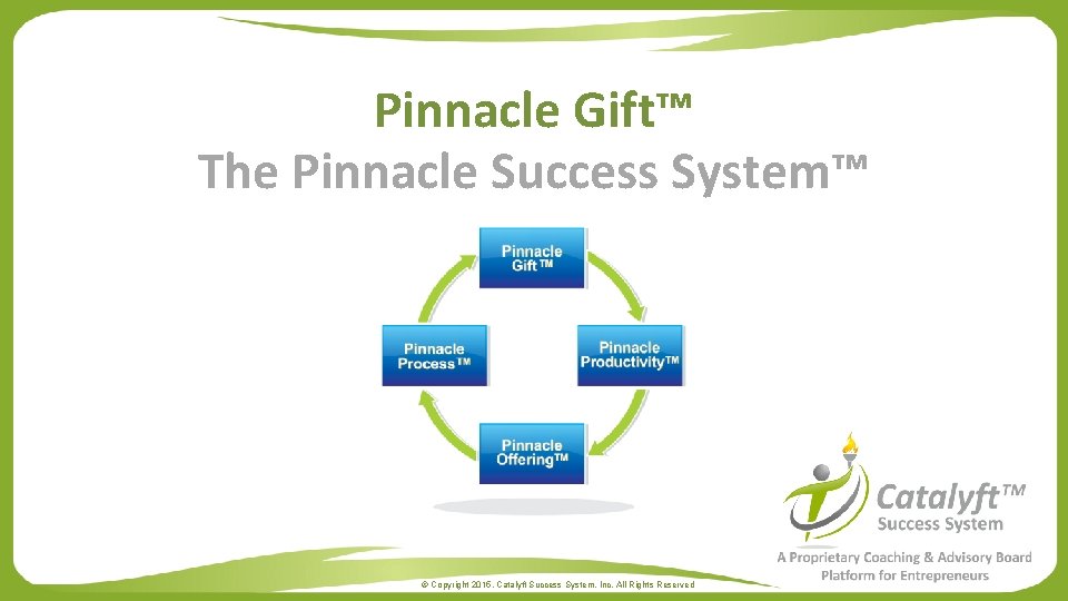 Pinnacle Gift™ The Pinnacle Success System™ © Copyright 2015. Catalyft Success System, Inc. All