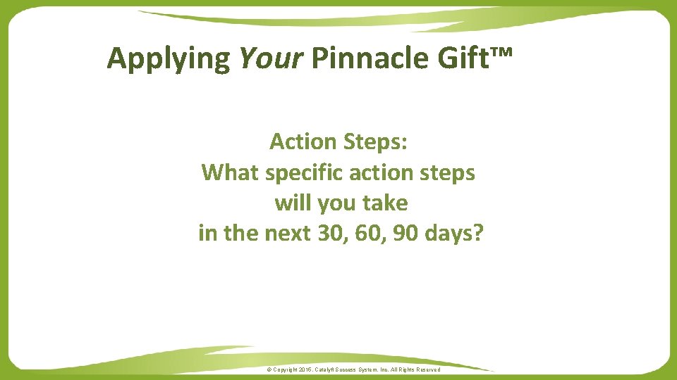 Applying Your Pinnacle Gift™ Action Steps: What specific action steps will you take in