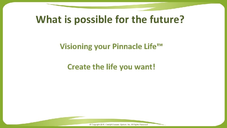 What is possible for the future? Visioning your Pinnacle Life™ Create the life you