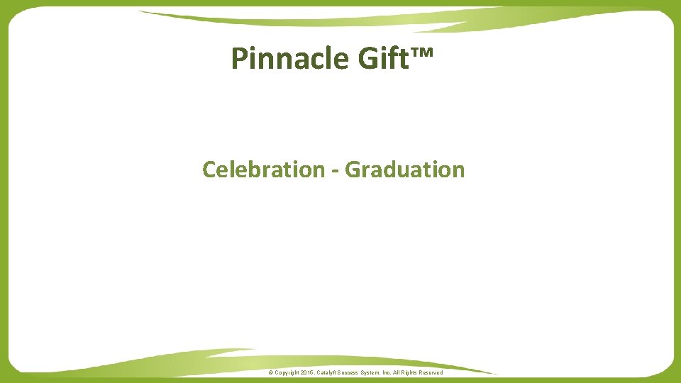 Pinnacle Gift™ Celebration - Graduation © Copyright 2015. Catalyft Success System, Inc. All Rights
