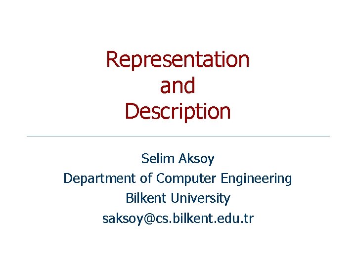 Representation and Description Selim Aksoy Department of Computer Engineering Bilkent University saksoy@cs. bilkent. edu.