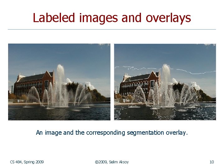 Labeled images and overlays An image and the corresponding segmentation overlay. CS 484, Spring