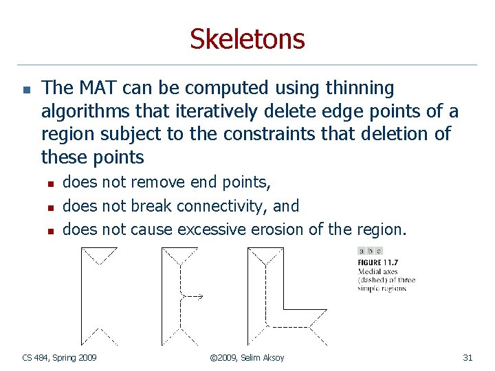 Skeletons n The MAT can be computed using thinning algorithms that iteratively delete edge