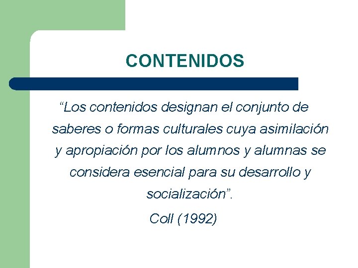 CONTENIDOS “Los contenidos designan el conjunto de saberes o formas culturales cuya asimilación y