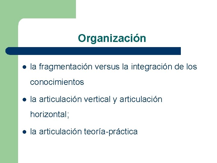 Organización l la fragmentación versus la integración de los conocimientos l la articulación vertical