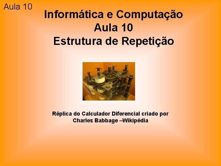 Aula 10 Informática e Computação Aula 10 Estrutura de Repetição Réplica do Calculador Diferencial