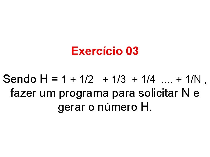 Exercício 03 Sendo H = 1 + 1/2 + 1/3 + 1/4. . +