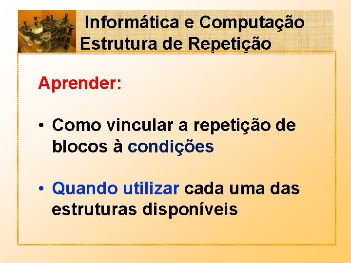 Informática e Computação Estrutura de Repetição Aprender: • Como vincular a repetição de blocos