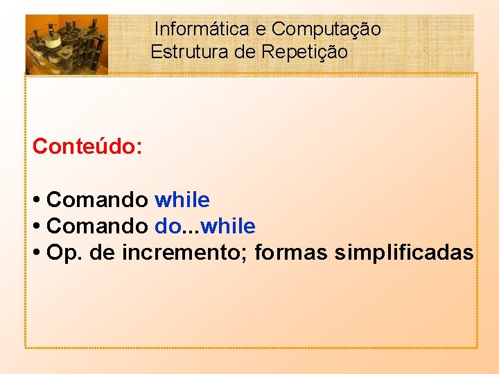 Informática e Computação Estrutura de Repetição Conteúdo: • Comando while • Comando do. .