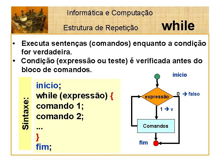 Informática e Computação while Estrutura de Repetição • Executa sentenças (comandos) enquanto a condição