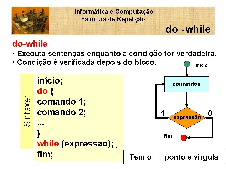 Informática e Computação Estrutura de Repetição do - while do-while Sintaxe: • Executa sentenças