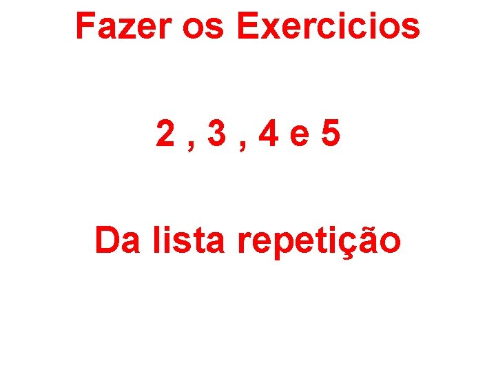 Fazer os Exercicios 2, 3, 4 e 5 Da lista repetição 