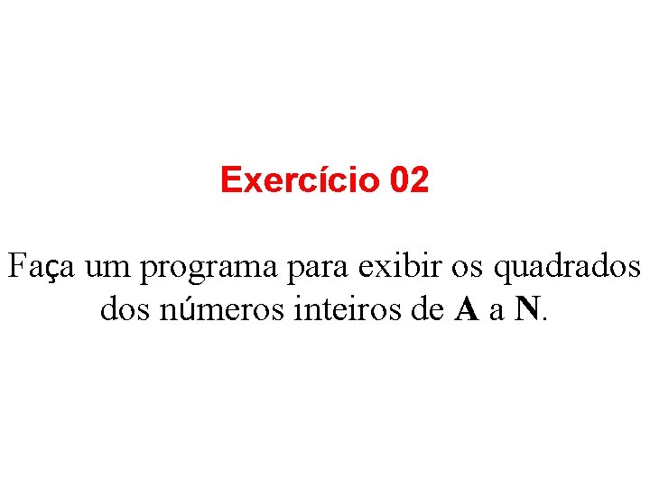 Exercício 02 Faça um programa para exibir os quadrados números inteiros de A a