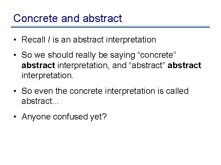 Concrete and abstract • Recall I is an abstract interpretation • So we should Concrete and abstract • Recall I is an abstract interpretation • So we should