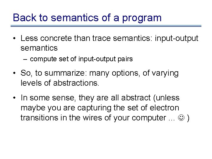 Back to semantics of a program • Less concrete than trace semantics: input-output semantics Back to semantics of a program • Less concrete than trace semantics: input-output semantics