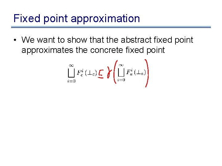 Fixed point approximation • We want to show that the abstract fixed point approximates Fixed point approximation • We want to show that the abstract fixed point approximates