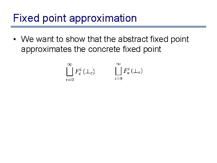 Fixed point approximation • We want to show that the abstract fixed point approximates Fixed point approximation • We want to show that the abstract fixed point approximates