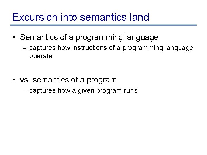 Excursion into semantics land • Semantics of a programming language – captures how instructions Excursion into semantics land • Semantics of a programming language – captures how instructions