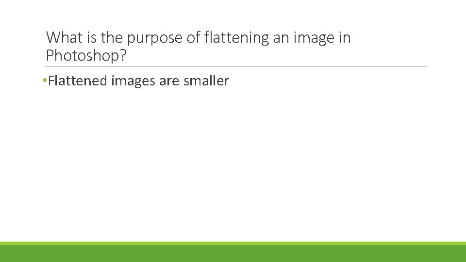 What is the purpose of flattening an image in Photoshop? • Flattened images are