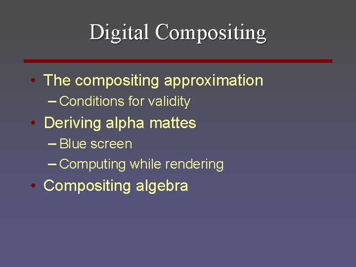 Digital Compositing • The compositing approximation – Conditions for validity • Deriving alpha mattes