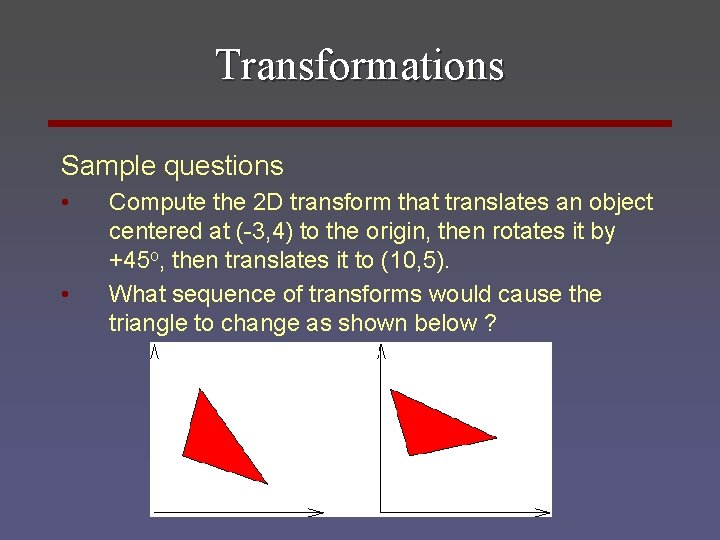 Transformations Sample questions • • Compute the 2 D transform that translates an object