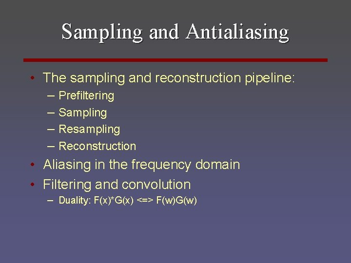 Sampling and Antialiasing • The sampling and reconstruction pipeline: – Prefiltering – Sampling –