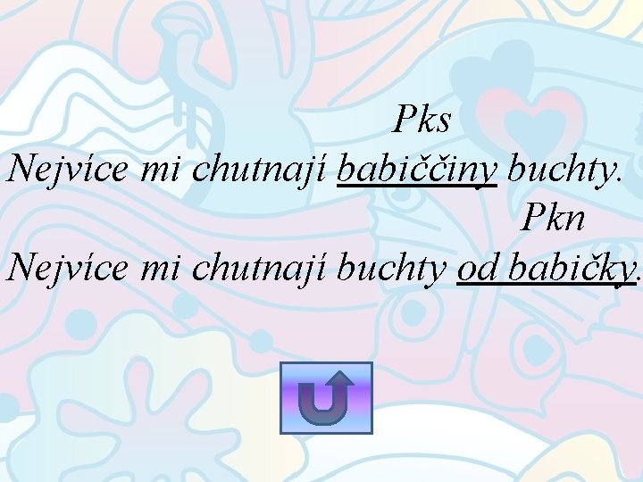 Pks Nejvíce mi chutnají babiččiny buchty. Pkn Nejvíce mi chutnají buchty od babičky. 