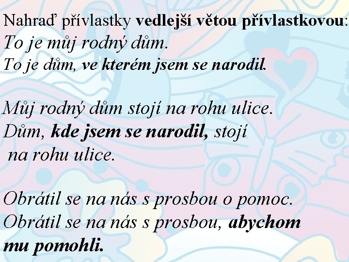 Nahraď přívlastky vedlejší větou přívlastkovou: To je můj rodný dům. To je dům, ve