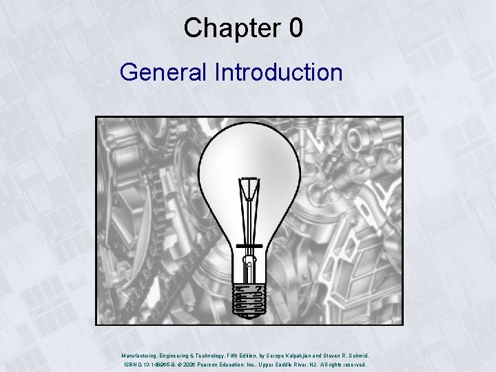 Chapter 0 General Introduction Manufacturing, Engineering & Technology, Fifth Edition, by Serope Kalpakjian and