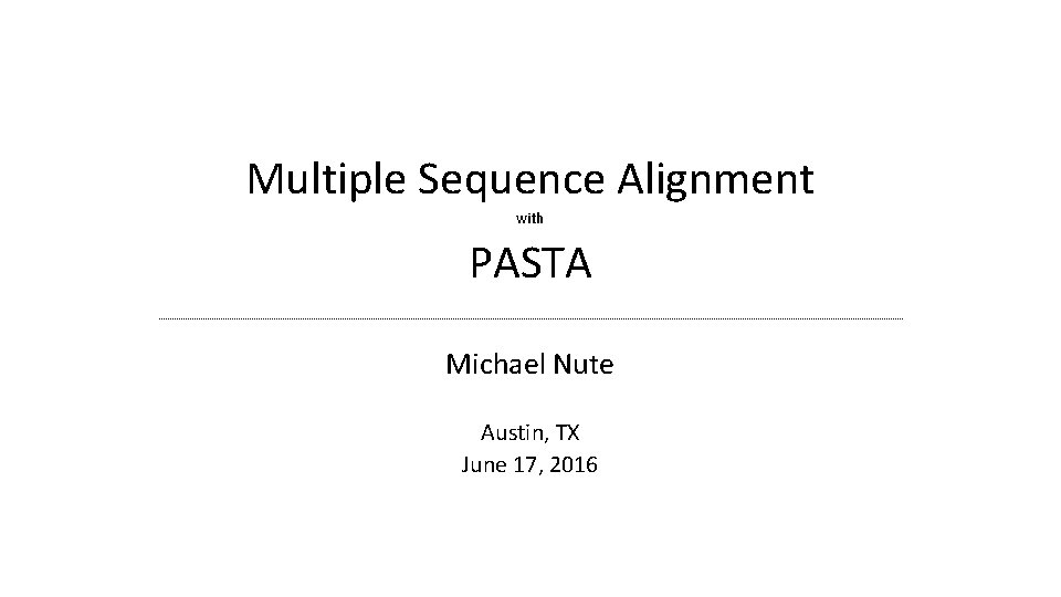 Multiple Sequence Alignment with PASTA Michael Nute Austin, TX June 17, 2016 