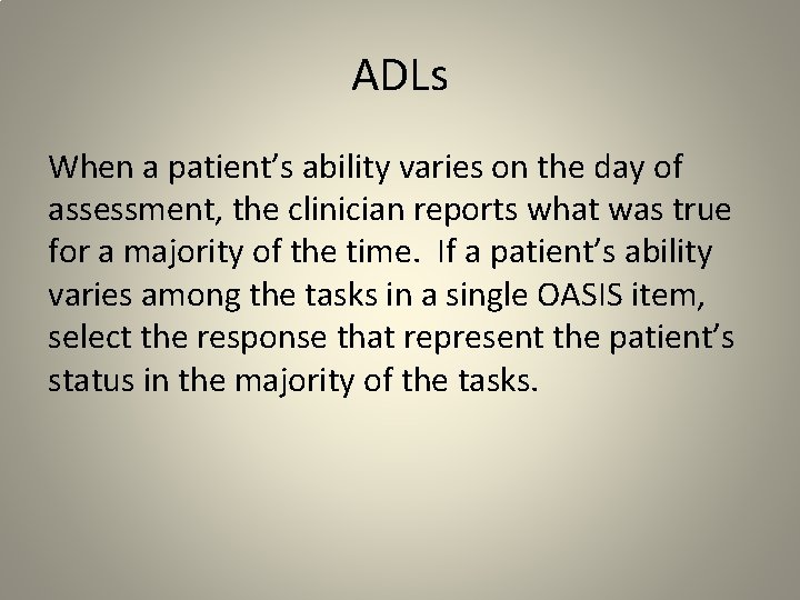 ADLs When a patient’s ability varies on the day of assessment, the clinician reports