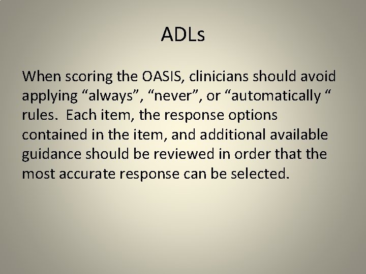 ADLs When scoring the OASIS, clinicians should avoid applying “always”, “never”, or “automatically “