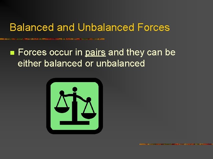 Balanced and Unbalanced Forces n Forces occur in pairs and they can be either