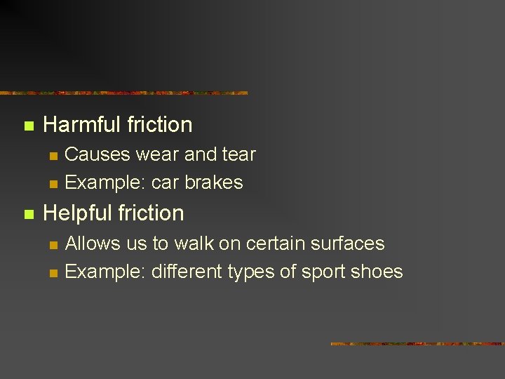 n Harmful friction n Causes wear and tear Example: car brakes Helpful friction n