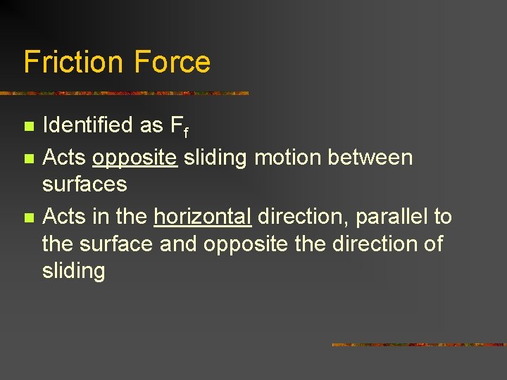Friction Force n n n Identified as Ff Acts opposite sliding motion between surfaces