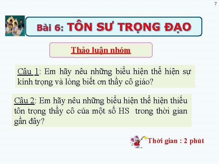 7 Bài 6: TÔN SƯ TRỌNG ĐẠO Thảo luận nhóm Câu 1: Em hãy