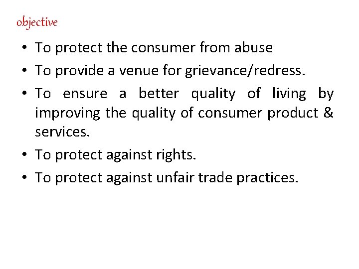 objective • To protect the consumer from abuse • To provide a venue for