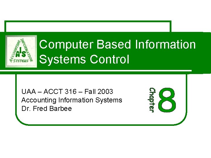Computer Based Information Systems Control UAA – ACCT 316 – Fall 2003 Accounting Information