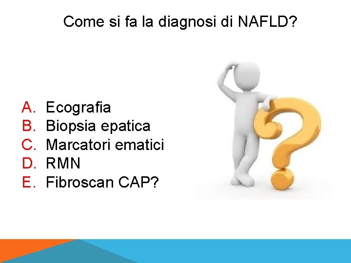 Come si fa la diagnosi di NAFLD? A. B. C. D. E. Ecografia Biopsia