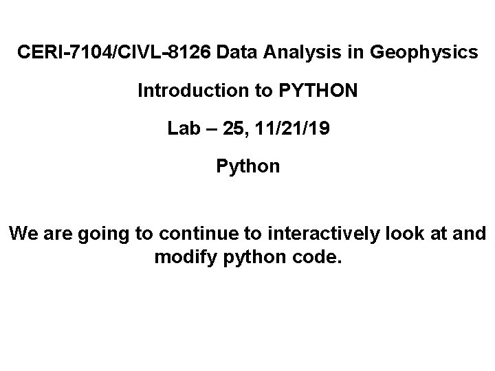 CERI-7104/CIVL-8126 Data Analysis in Geophysics Introduction to PYTHON Lab – 25, 11/21/19 Python We