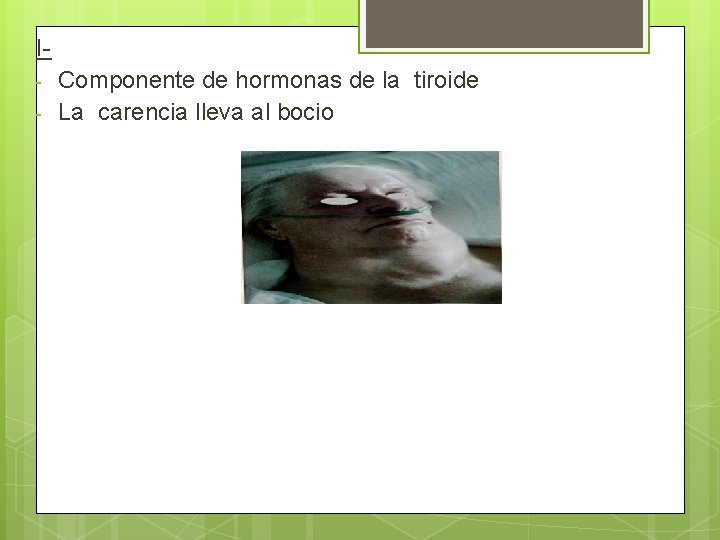 I- Componente de hormonas de la tiroide La carencia lleva al bocio 